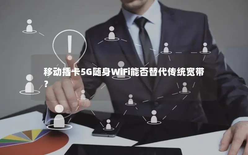 移动插卡5G随身WiFi能否替代传统宽带？