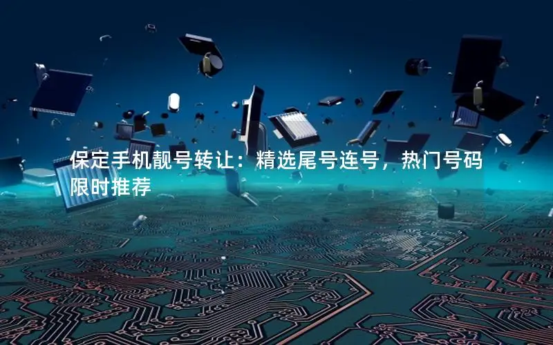 保定手机靓号转让：精选尾号连号，热门号码限时推荐