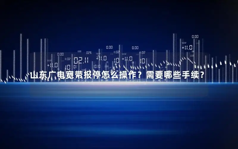山东广电宽带报停怎么操作？需要哪些手续？