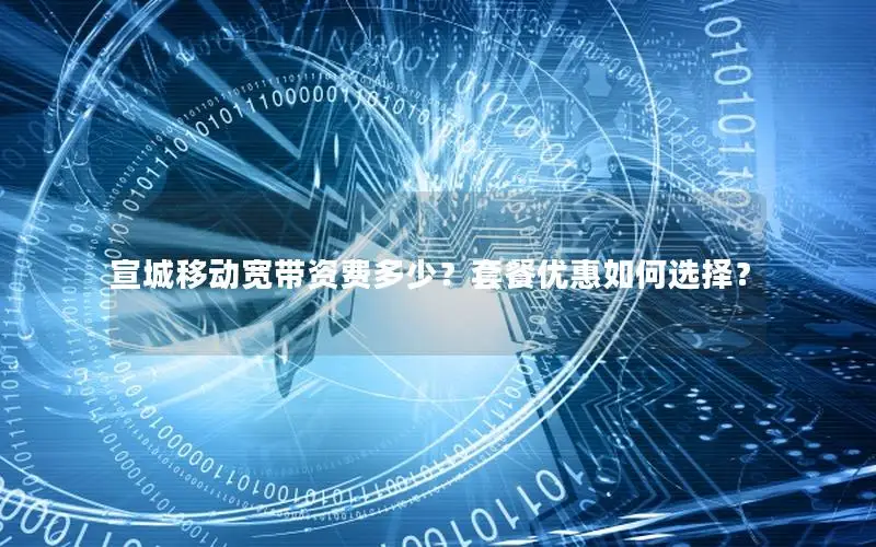 宣城移动宽带资费多少？套餐优惠如何选择？