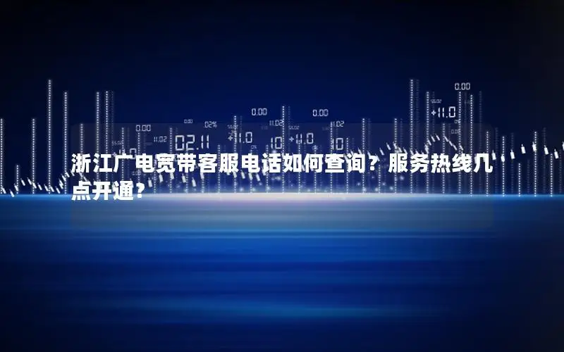 浙江广电宽带客服电话如何查询？服务热线几点开通？
