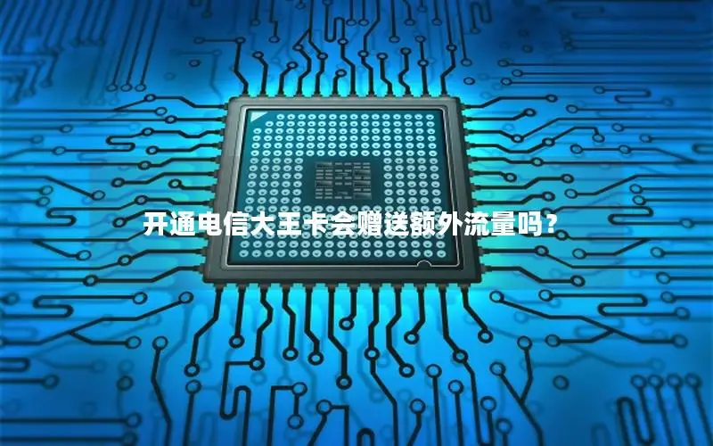 开通电信大王卡会赠送额外流量吗？