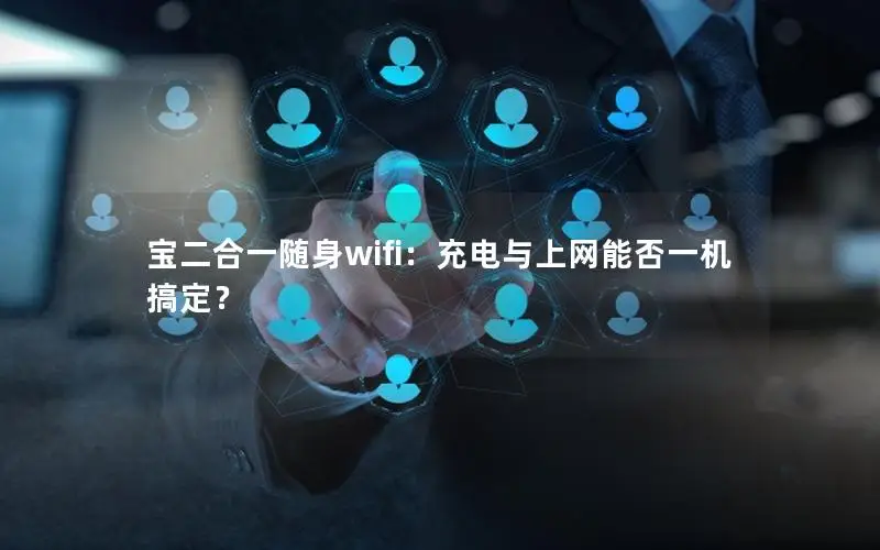 宝二合一随身wifi：充电与上网能否一机搞定？