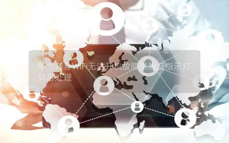 华为随身WiFi无法开机故障排除及指示灯异常处理