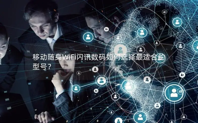 移动随身WiFi闪讯数码如何选择最适合的型号？
