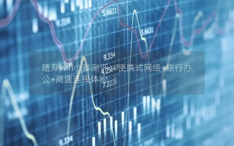 随身wifi小雅测评：便携式网络+旅行办公+高速连接体验
