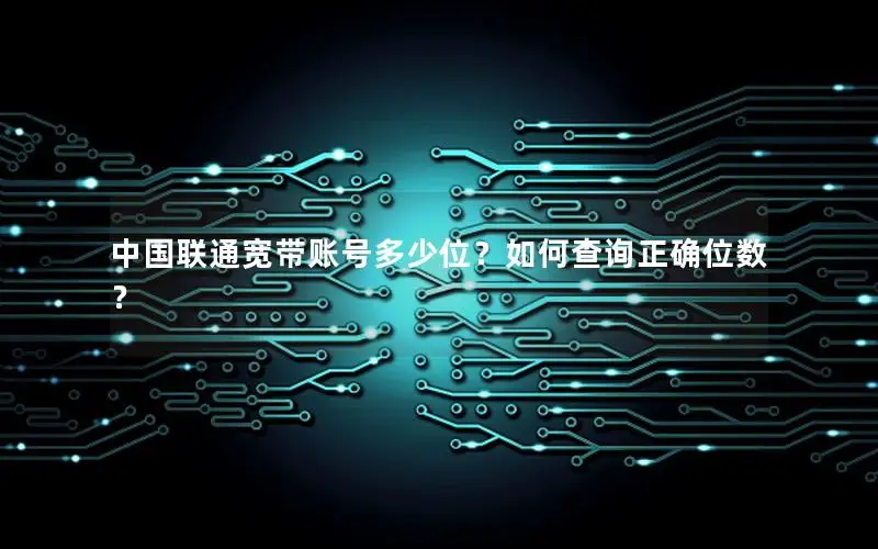 中国联通宽带账号多少位？如何查询正确位数？