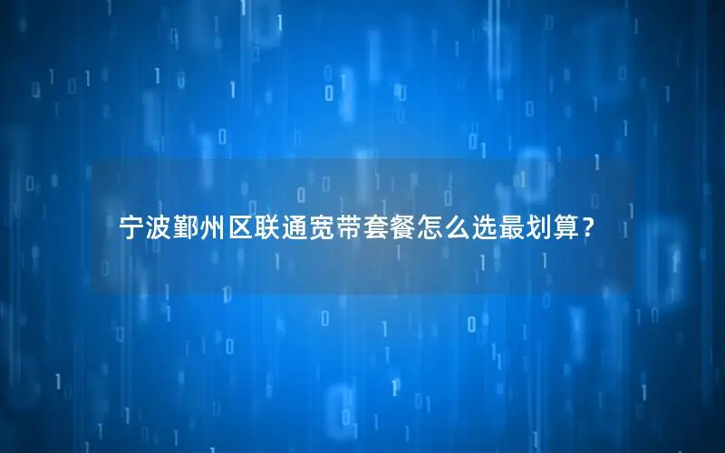 宁波鄞州区联通宽带套餐怎么选最划算？