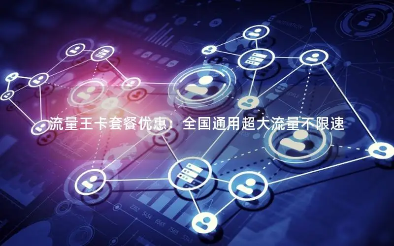 流量王卡套餐优惠：全国通用超大流量不限速