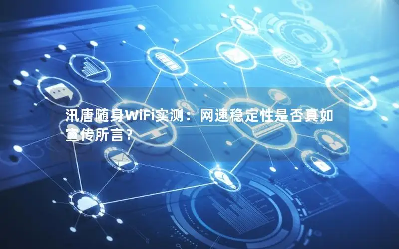 汛唐随身WiFi实测：网速稳定性是否真如宣传所言？
