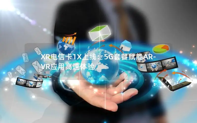 XR电信卡1X上线：5G套餐赋能AR-VR应用高速体验