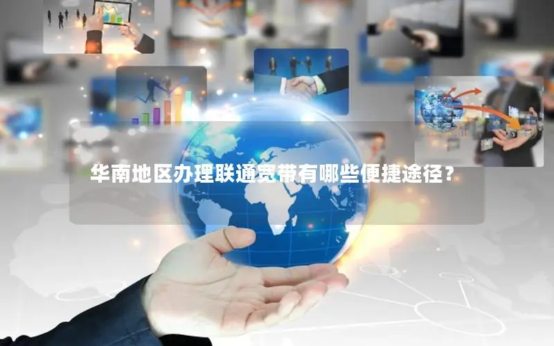 华南地区办理联通宽带有哪些便捷途径？
