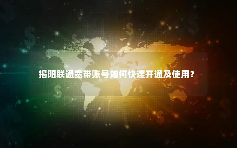 揭阳联通宽带账号如何快速开通及使用？