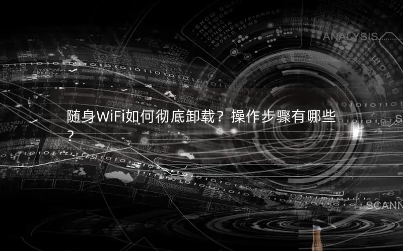 随身WiFi如何彻底卸载？操作步骤有哪些？
