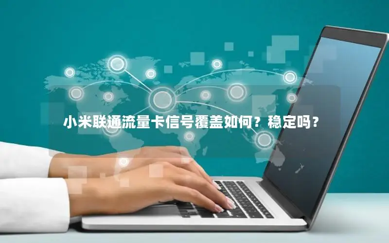 小米联通流量卡信号覆盖如何？稳定吗？