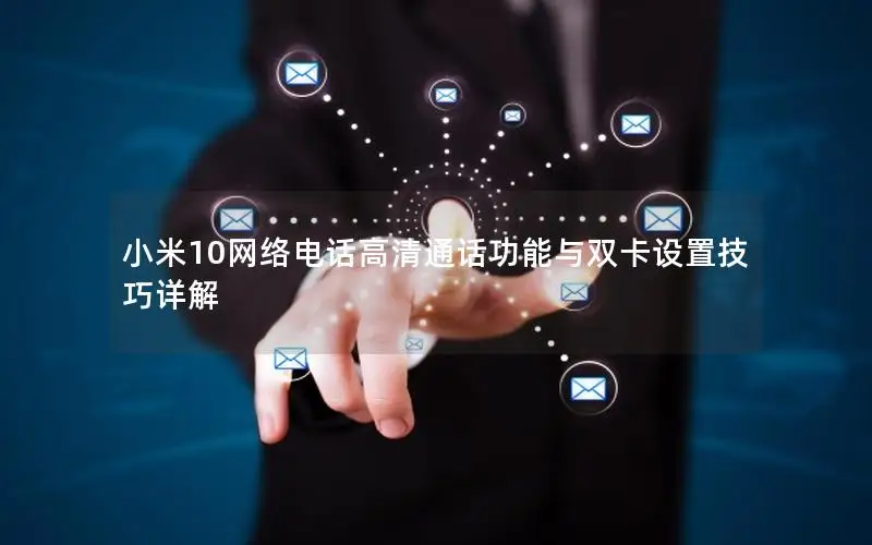 小米10网络电话高清通话功能与双卡设置技巧详解