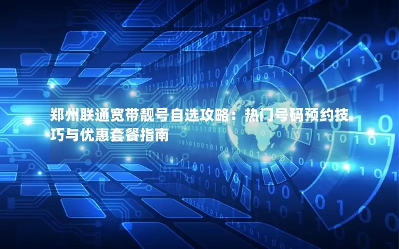 郑州联通宽带靓号自选攻略：热门号码预约技巧与优惠套餐指南