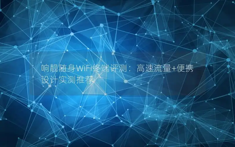 响靓随身WiFi终端评测：高速流量+便携设计实测推荐