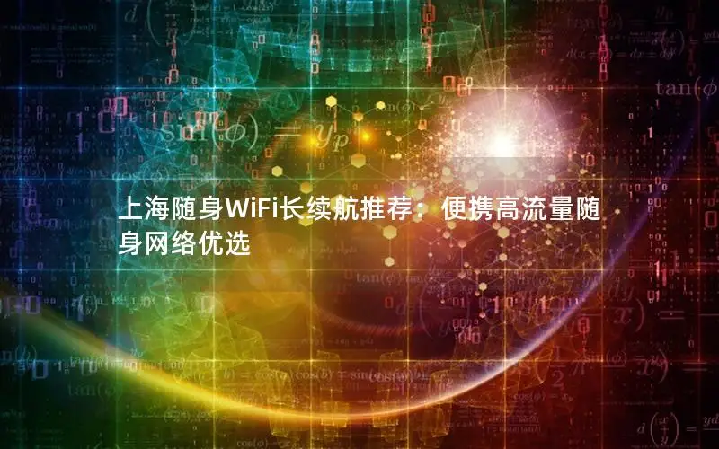 上海随身WiFi长续航推荐：便携高流量随身网络优选