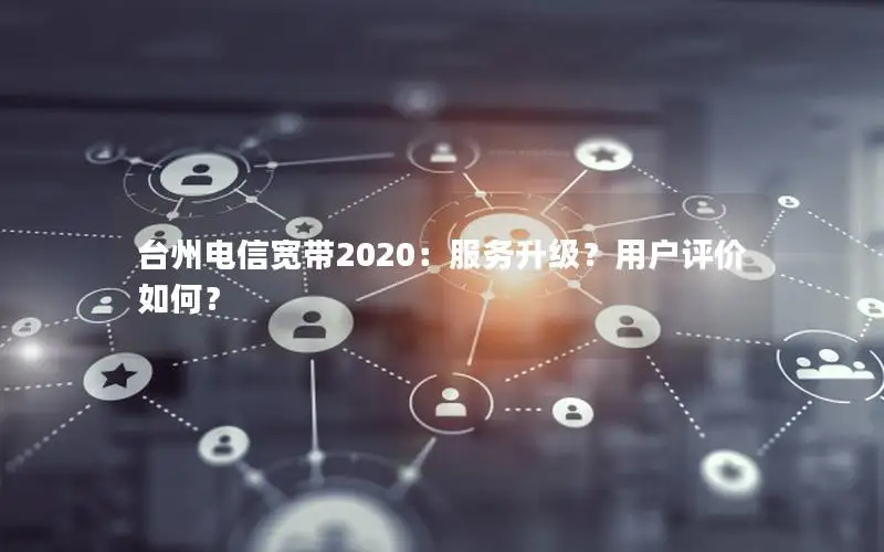 台州电信宽带2020：服务升级？用户评价如何？