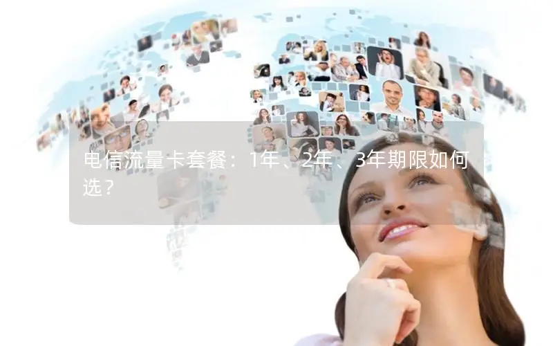 电信流量卡套餐：1年、2年、3年期限如何选？