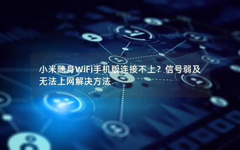 小米随身WiFi手机版连接不上？信号弱及无法上网解决方法