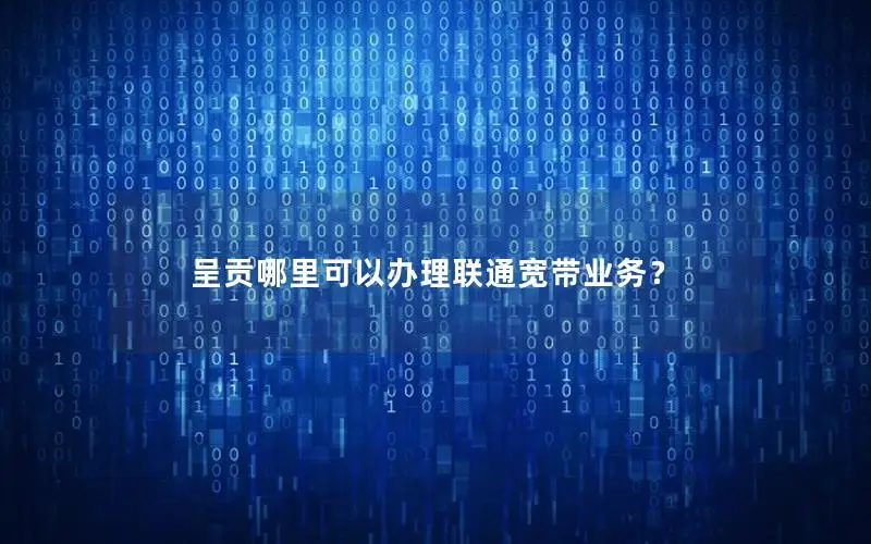 呈贡哪里可以办理联通宽带业务？
