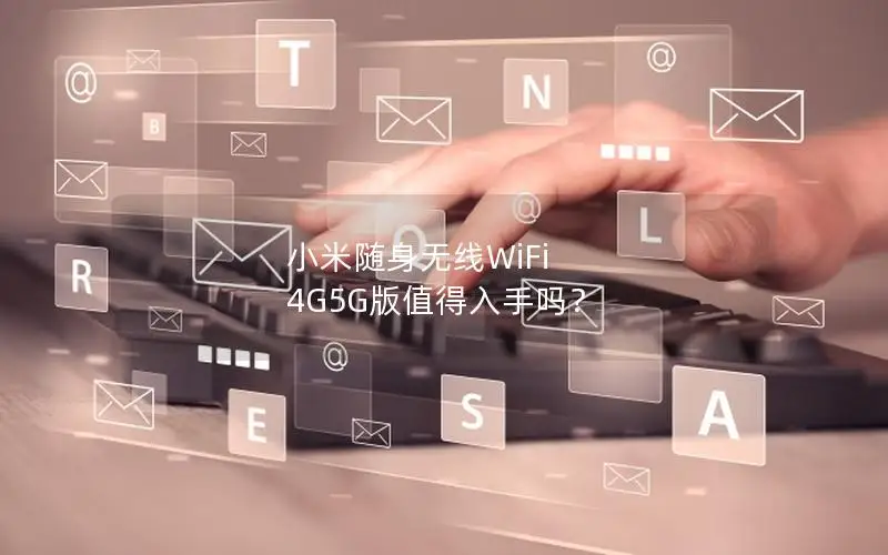 小米随身无线WiFi 4G5G版值得入手吗？