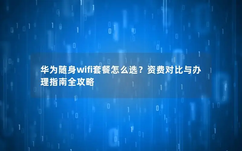 华为随身wifi套餐怎么选？资费对比与办理指南全攻略
