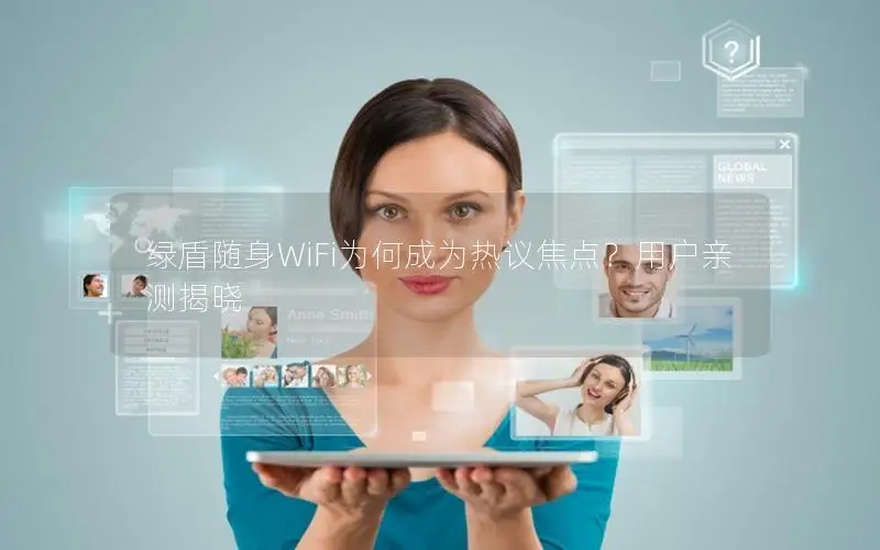 绿盾随身WiFi为何成为热议焦点？用户亲测揭晓