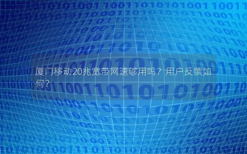 厦门移动20兆宽带网速够用吗？用户反馈如何？