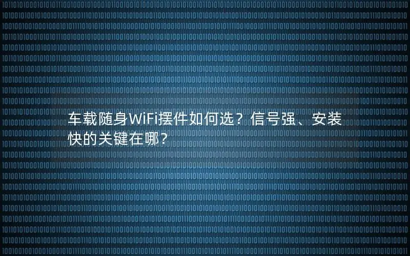 车载随身WiFi摆件如何选？信号强、安装快的关键在哪？