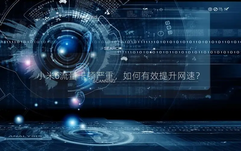小米6流量卡顿严重，如何有效提升网速？