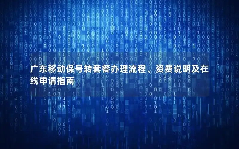广东移动保号转套餐办理流程、资费说明及在线申请指南