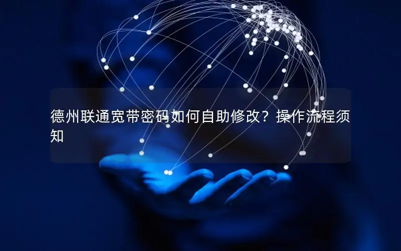 德州联通宽带密码如何自助修改？操作流程须知