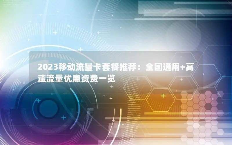 2023移动流量卡套餐推荐：全国通用+高速流量优惠资费一览