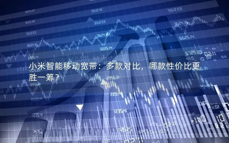 小米智能移动宽带：多款对比，哪款性价比更胜一筹？