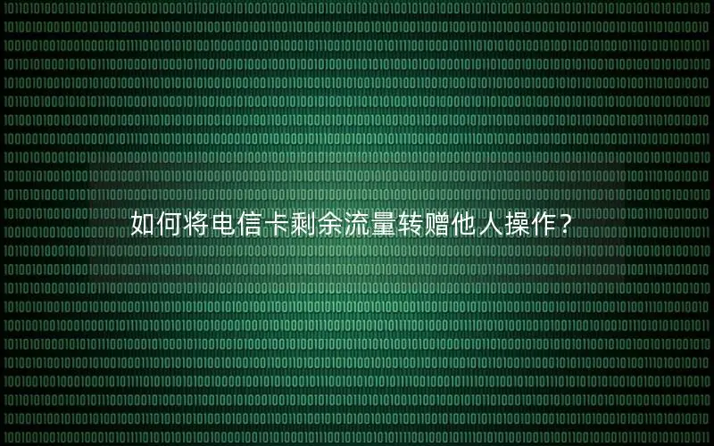 如何将电信卡剩余流量转赠他人操作？