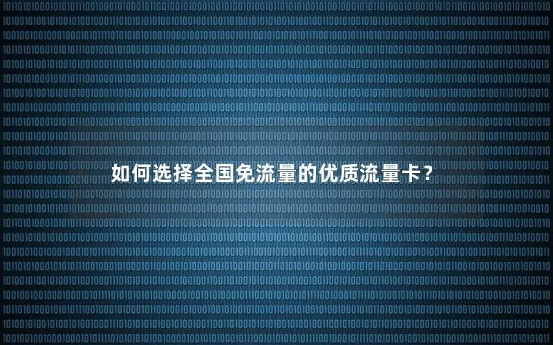 如何选择全国免流量的优质流量卡？