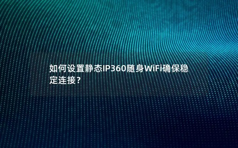 如何设置静态IP360随身WiFi确保稳定连接？