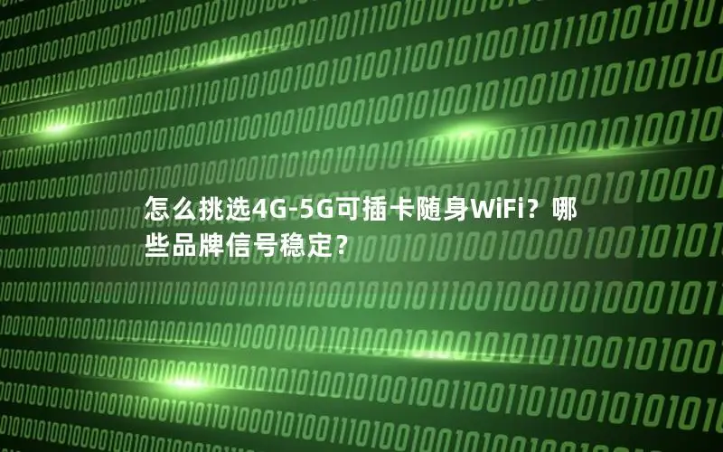 怎么挑选4G-5G可插卡随身WiFi？哪些品牌信号稳定？