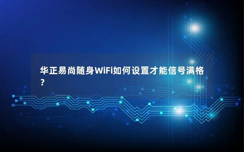 华正易尚随身WiFi如何设置才能信号满格？