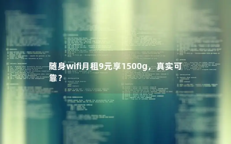 随身wifi月租9元享1500g，真实可靠？