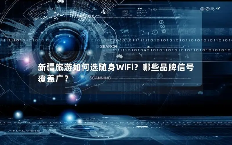 新疆旅游如何选随身WiFi？哪些品牌信号覆盖广？