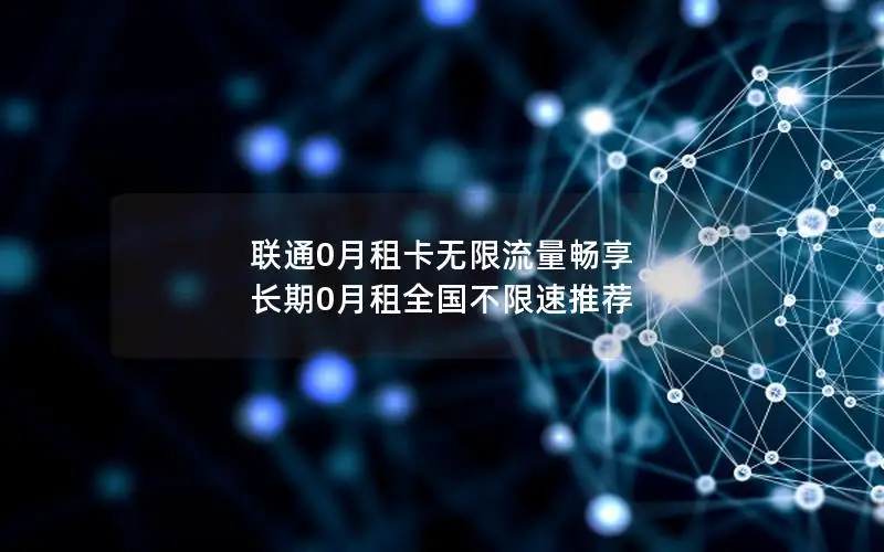 联通0月租卡无限流量畅享 长期0月租全国不限速推荐