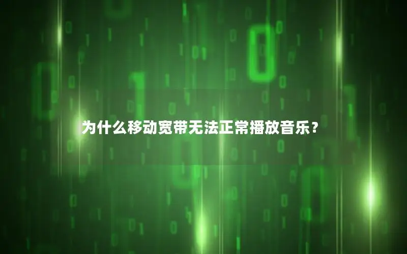 为什么移动宽带无法正常播放音乐？