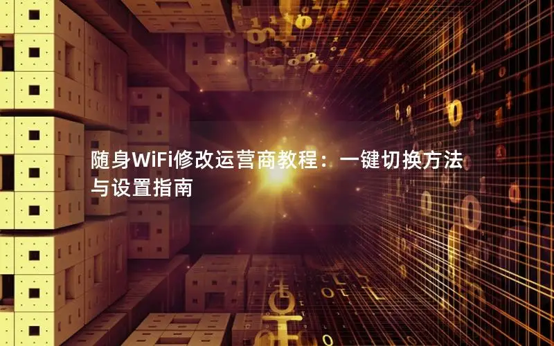随身WiFi修改运营商教程：一键切换方法与设置指南