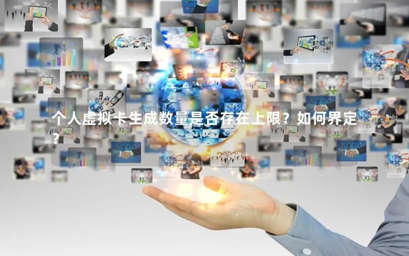 个人虚拟卡生成数量是否存在上限？如何界定？