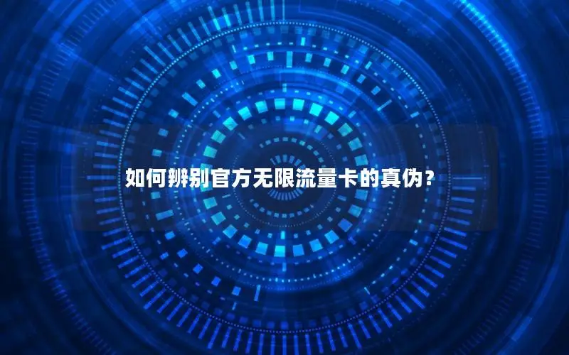 如何辨别官方无限流量卡的真伪？