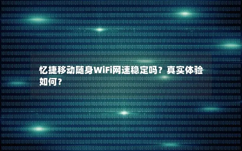 忆捷移动随身WiFi网速稳定吗？真实体验如何？